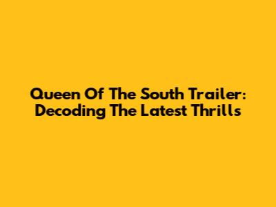 Queen Of The South Trailer: Decoding The Latest Thrills