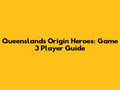 Queensland's Origin Heroes: Game 3 Player Guide