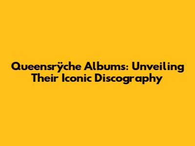 Queensrÿche Albums: Unveiling Their Iconic Discography