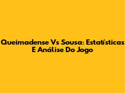 Queimadense Vs Sousa: Estatísticas E Análise Do Jogo