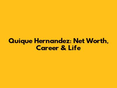 Quique Hernandez: Net Worth, Career & Life