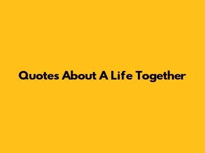 Quotes About A Life Together