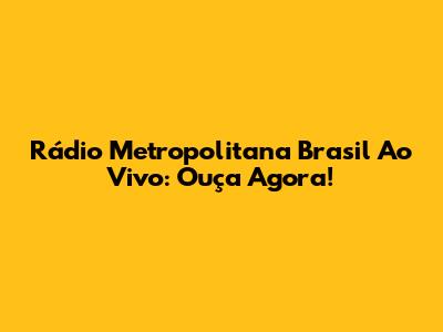 Rádio Metropolitana Brasil Ao Vivo: Ouça Agora!