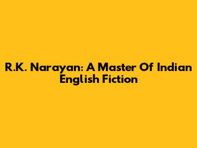 R.K. Narayan: A Master Of Indian English Fiction