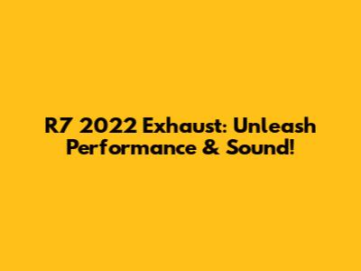R7 2022 Exhaust: Unleash Performance & Sound!