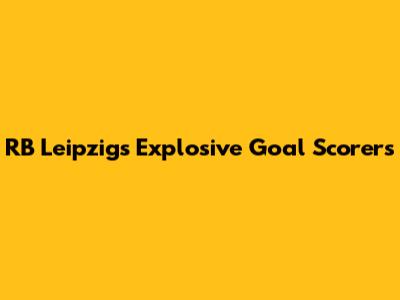 RB Leipzig's Explosive Goal Scorers