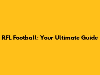 RFL Football: Your Ultimate Guide