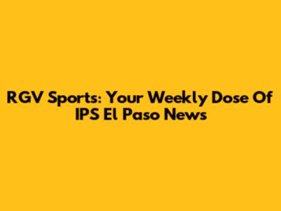 RGV Sports: Your Weekly Dose Of IPS El Paso News