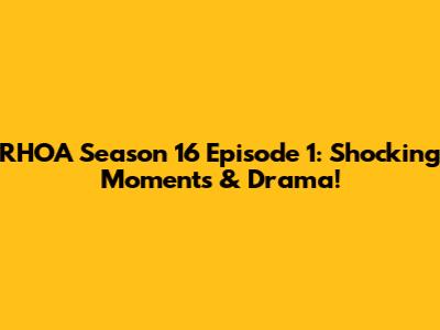 RHOA Season 16 Episode 1: Shocking Moments & Drama!