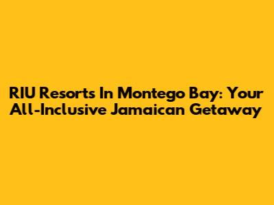 RIU Resorts In Montego Bay: Your All-Inclusive Jamaican Getaway