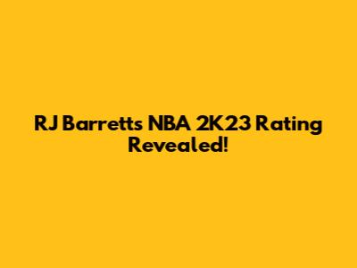 RJ Barrett's NBA 2K23 Rating Revealed!