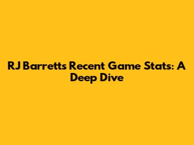RJ Barrett's Recent Game Stats: A Deep Dive