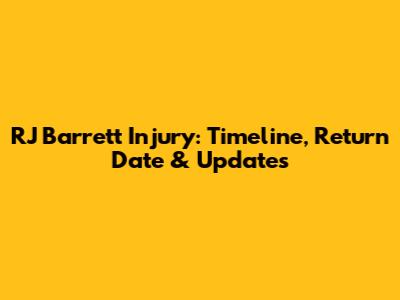 RJ Barrett Injury: Timeline, Return Date & Updates