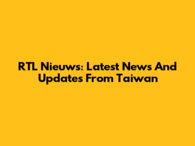 RTL Nieuws: Latest News And Updates From Taiwan