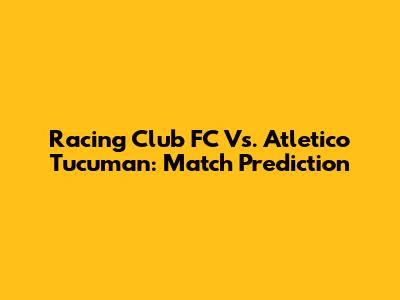 Racing Club FC Vs. Atletico Tucuman: Match Prediction