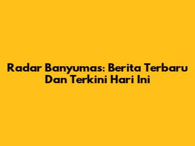 Radar Banyumas: Berita Terbaru Dan Terkini Hari Ini