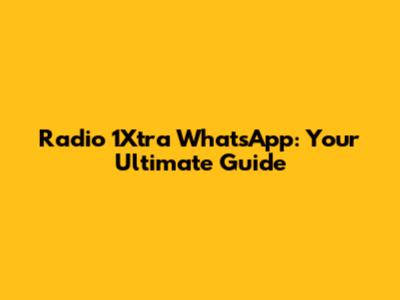 Radio 1Xtra WhatsApp: Your Ultimate Guide