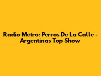 Radio Metro: Perros De La Calle - Argentina's Top Show