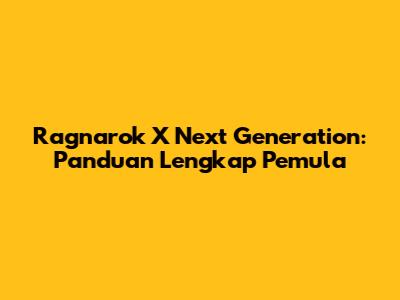 Ragnarok X Next Generation: Panduan Lengkap Pemula