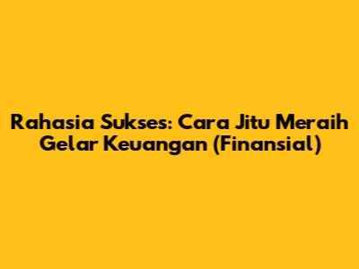 Rahasia Sukses: Cara Jitu Meraih Gelar Keuangan (Finansial)