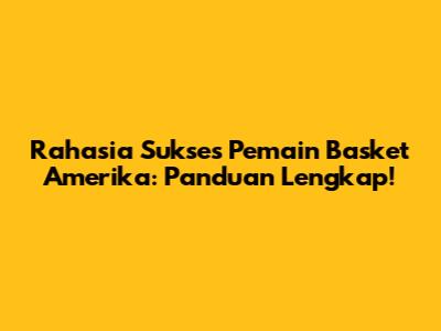 Rahasia Sukses Pemain Basket Amerika: Panduan Lengkap!