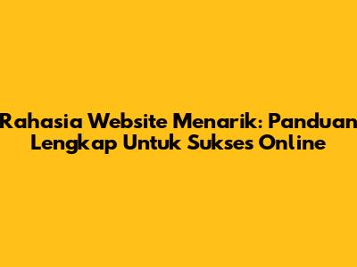 Rahasia Website Menarik: Panduan Lengkap Untuk Sukses Online