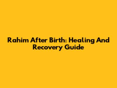 Rahim After Birth: Healing And Recovery Guide