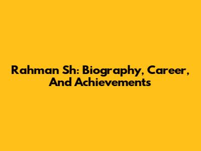 Rahman Sh: Biography, Career, And Achievements