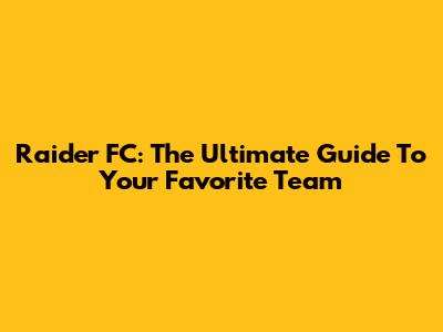 Raider FC: The Ultimate Guide To Your Favorite Team