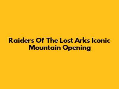 Raiders Of The Lost Ark's Iconic Mountain Opening