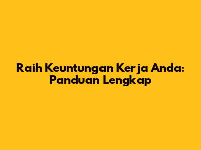 Raih Keuntungan Kerja Anda: Panduan Lengkap