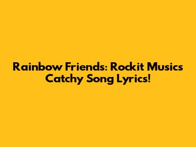 Rainbow Friends: Rockit Music's Catchy Song Lyrics!