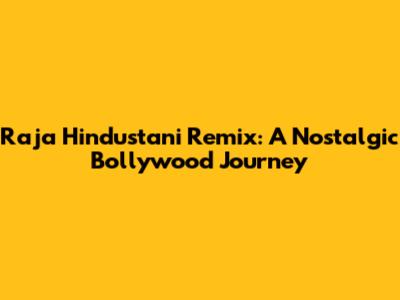 Raja Hindustani Remix: A Nostalgic Bollywood Journey
