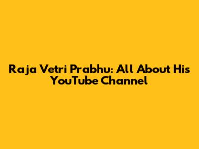 Raja Vetri Prabhu: All About His YouTube Channel