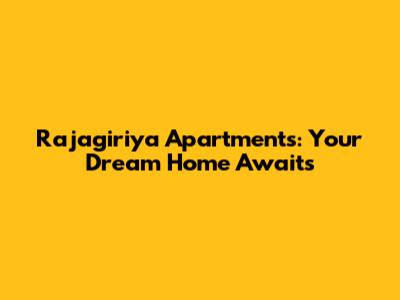 Rajagiriya Apartments: Your Dream Home Awaits