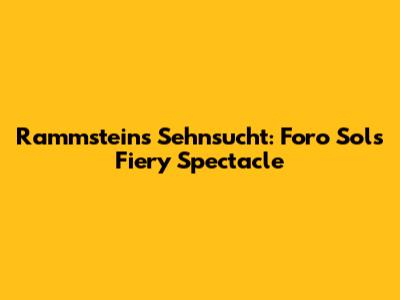 Rammstein's Sehnsucht: Foro Sol's Fiery Spectacle