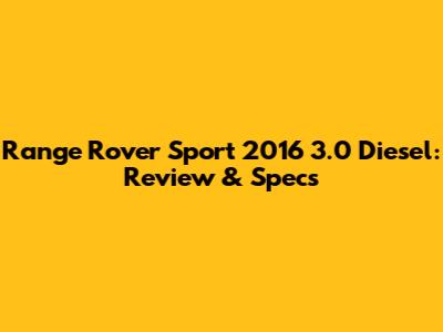Range Rover Sport 2016 3.0 Diesel: Review & Specs