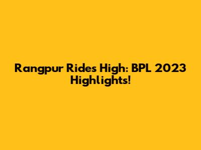 Rangpur Rides High: BPL 2023 Highlights!