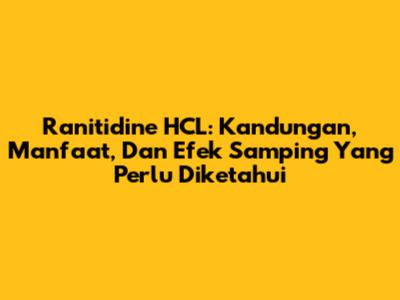 Ranitidine HCL: Kandungan, Manfaat, Dan Efek Samping Yang Perlu Diketahui