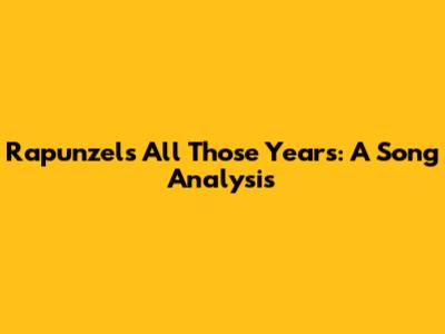 Rapunzel's "All Those Years": A Song Analysis