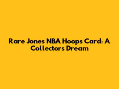 Rare Jones NBA Hoops Card: A Collector's Dream