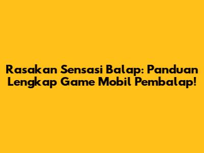 Rasakan Sensasi Balap: Panduan Lengkap Game Mobil Pembalap!