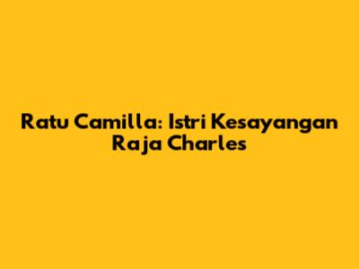 Ratu Camilla: Istri Kesayangan Raja Charles
