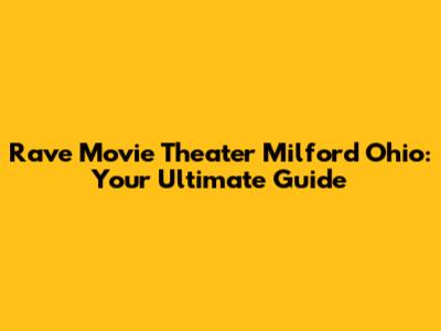 Rave Movie Theater Milford Ohio: Your Ultimate Guide