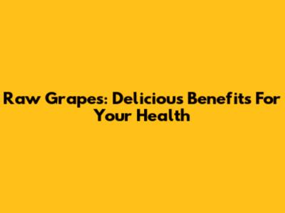 Raw Grapes: Delicious Benefits For Your Health