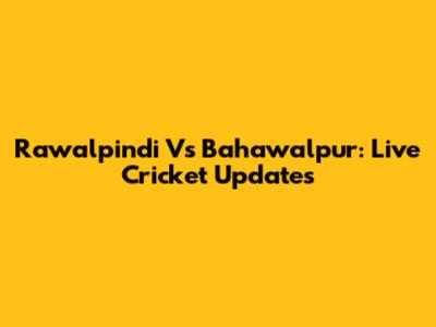 Rawalpindi Vs Bahawalpur: Live Cricket Updates