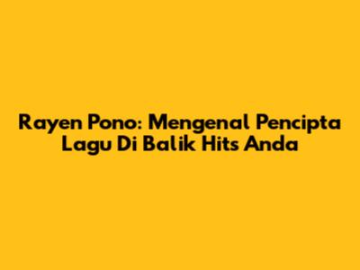 Rayen Pono: Mengenal Pencipta Lagu Di Balik Hits Anda