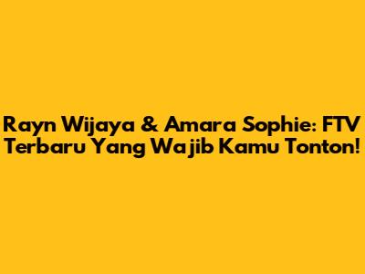 Rayn Wijaya & Amara Sophie: FTV Terbaru Yang Wajib Kamu Tonton!