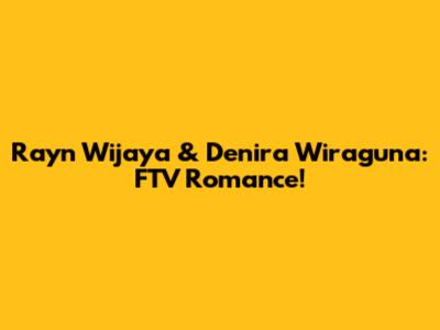 Rayn Wijaya & Denira Wiraguna: FTV Romance!