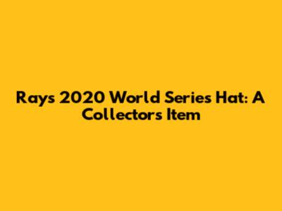 Rays 2020 World Series Hat: A Collector's Item